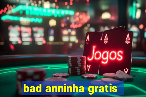 bad anninha gratis